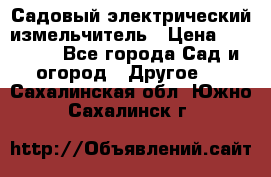 Садовый электрический измельчитель › Цена ­ 17 000 - Все города Сад и огород » Другое   . Сахалинская обл.,Южно-Сахалинск г.